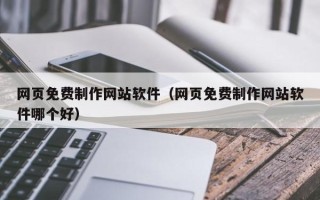 包头网页免费制作网站软件（网页免费制作网站软件哪个好）