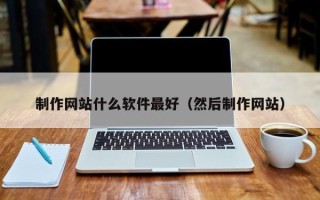 包头制作网站什么软件最好（然后制作网站）