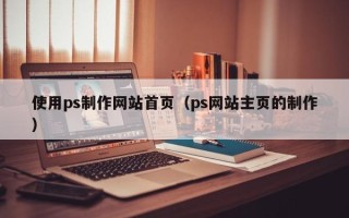 包头使用ps制作网站首页（ps网站主页的制作）