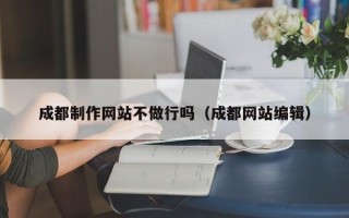 包头成都制作网站不做行吗（成都网站编辑）