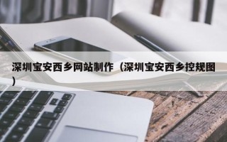 包头深圳宝安西乡网站制作（深圳宝安西乡控规图）